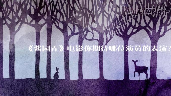 《酱园弄》电影你期待哪位演员的表演？