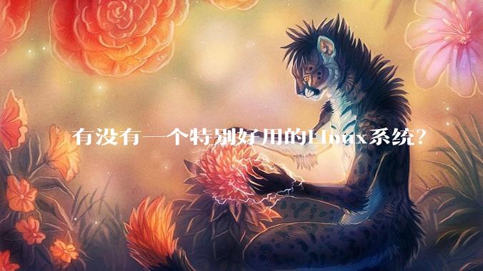 有没有一个特别好用的Linux系统？