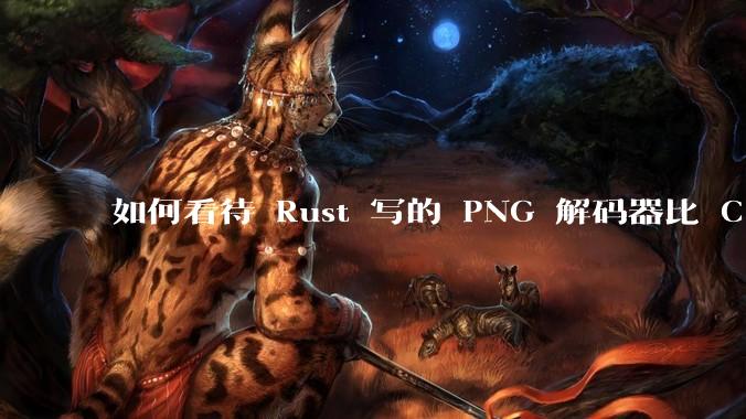 如何看待 Rust 写的 PNG 解码器比 C 实现更快？