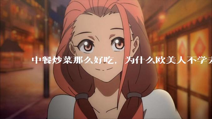 中餐炒菜那么好吃，为什么欧美人不学去？