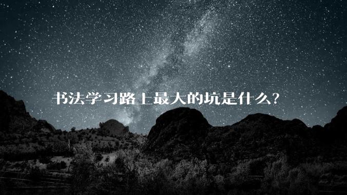 书法学习路上最大的坑是什么？
