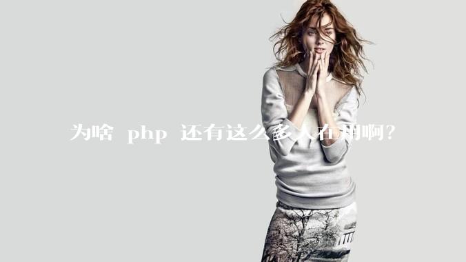 为啥 php 还有这么多人在用啊？