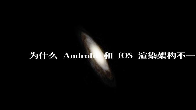 为什么 Android 和 iOS 渲染架构不一样，各有什么优劣势？