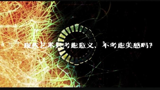 现代艺术只考虑意义、不考虑美感吗？