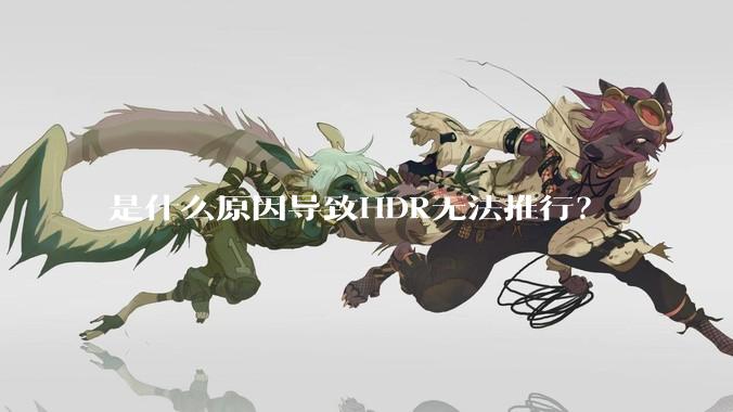 是什么原因导致HDR无法推行？