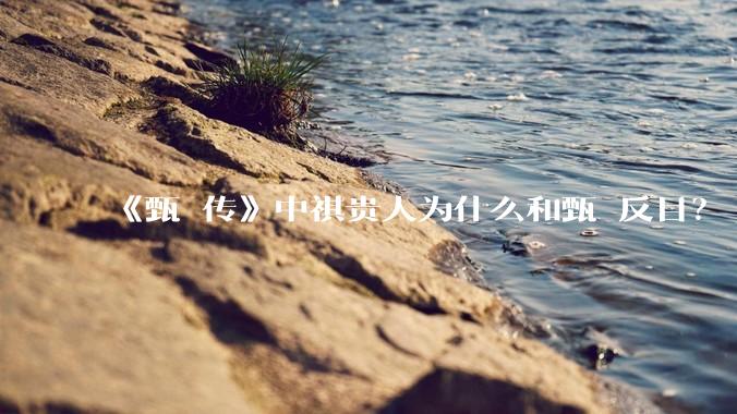 《甄嬛传》中祺贵人为什么和甄嬛反目？