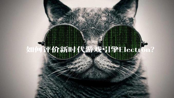 如何评价新时代游戏引擎Electron？