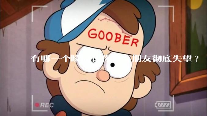 有哪一个瞬间让你对女朋友彻底失望?