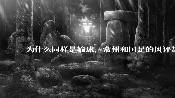 为什么同样是输球，常州和国足的风评却差那么多呢？